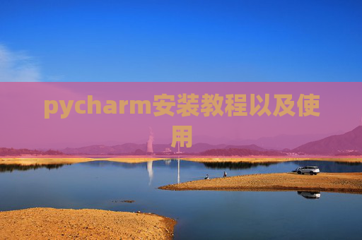 pycharm安装教程以及使用 pycharm安装教程以及使用